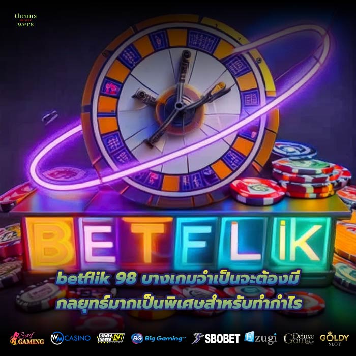 betflik 98 บางเกมจำเป็นจะต้องมีกลยุทธ์มากเป็นพิเศษสำหรับทำกำไร