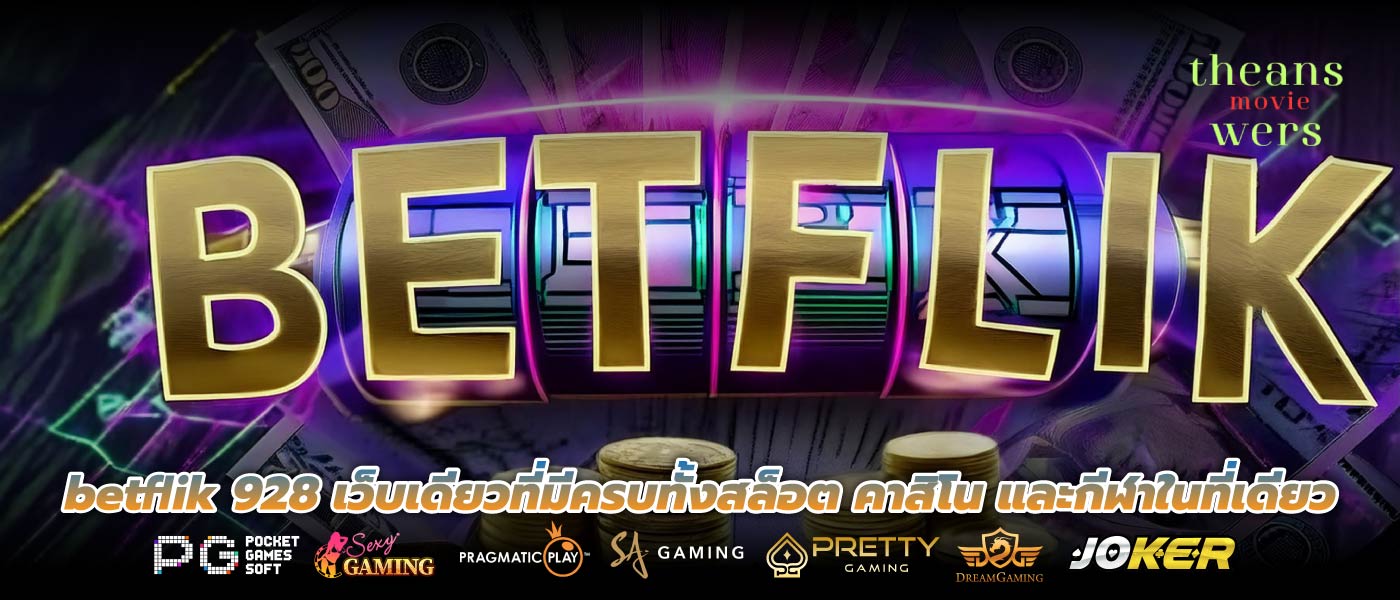 betflik 928 เว็บเดียวที่มีครบทั้งสล็อต คาสิโน และกีฬาในที่เดียว