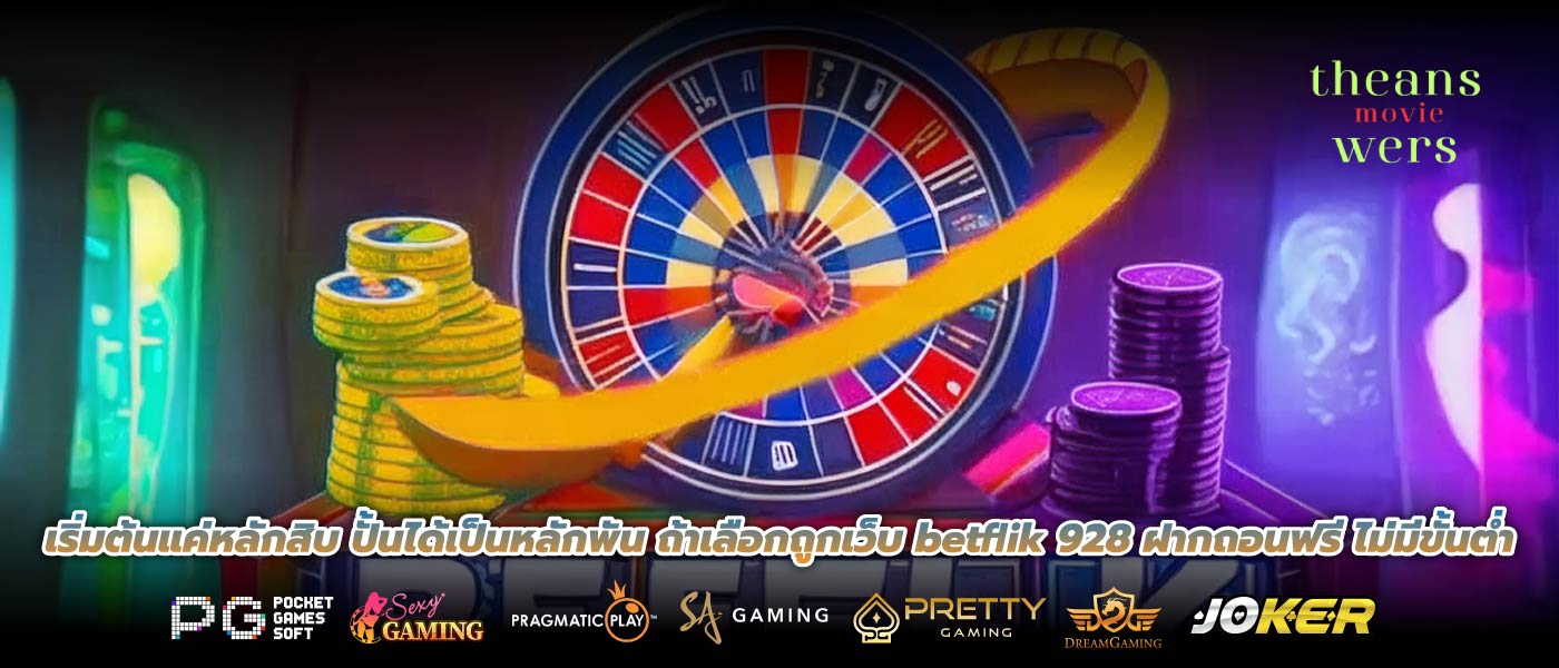 เริ่มต้นแค่หลักสิบ ปั้นได้เป็นหลักพัน ถ้าเลือกถูกเว็บ betflik 928 ฝากถอนฟรี ไม่มีขั้นต่ำ